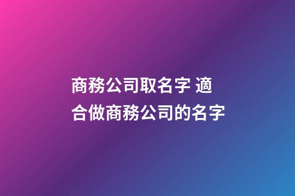 商務公司取名字 適合做商務公司的名字-第1張-公司起名-玄機派